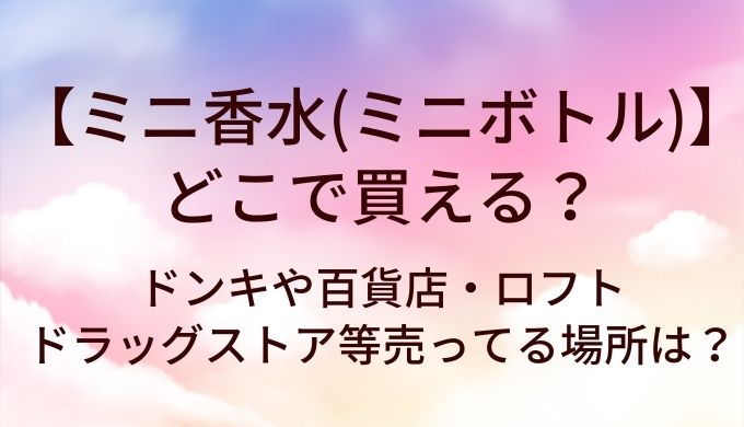 ミニ香水(ミニボトル)はどこで買える？ドンキや百貨店・ロフトやドラッグストア等売ってる場所は？