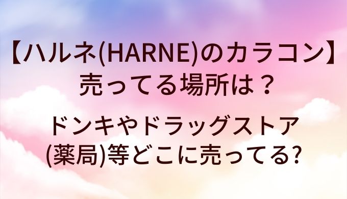 ハルネ(HARNE)のカラコンが売ってる場所は?ドンキやドラッグストア(薬局)等どこに売ってる?