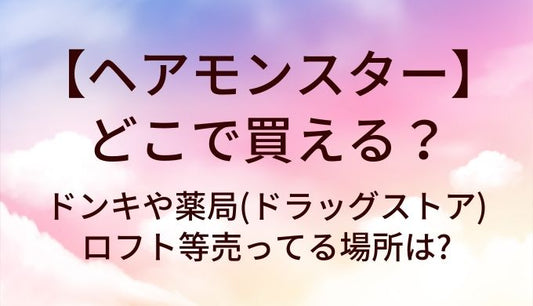 ヘアモンスターはどこで買える?ドンキや薬局(ドラッグストア)やロフト等売ってる場所は?