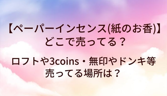 ペーパーインセンス(紙のお香)はどこで売ってる？ロフトや3coins・無印やドンキ等売ってる場所は？
