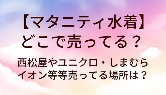 マタニティ水着はどこで売ってる？西松屋やユニクロ・しまむらやイオン等売ってる場所は？