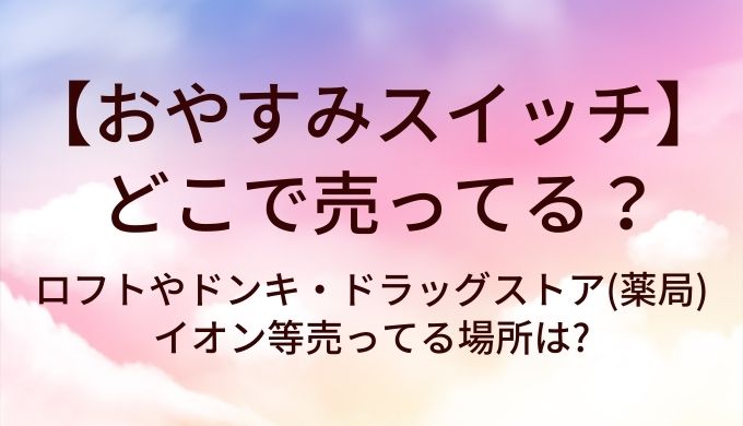 おやすみスイッチはどこで売ってる?ロフトやドンキ・ドラッグストア(薬局)やイオン等売ってる場所は?