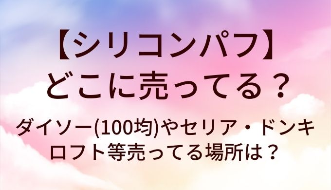 シリコンパフはどこに売ってる？ダイソー(100均)やセリア・ドンキやロフト等売ってる場所は？