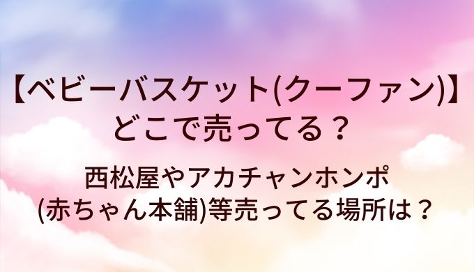 ベビーバスケット(クーファン)はどこで売ってる？西松屋やアカチャンホンポ(赤ちゃん本舗)等売ってる場所は？