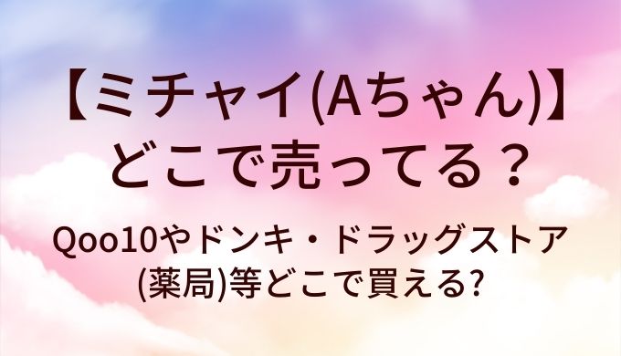 ミチャイはどこに売ってる?(Aちゃん)Qoo10やドンキ・ドラッグストア(薬局)等どこで買える?
