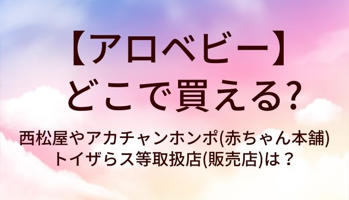 アロベビーはどこで買える？西松屋やアカチャンホンポ(赤ちゃん本舗)・トイザらス等取扱店(販売店)は？