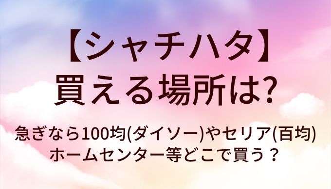 シャチハタが買える場所は？急ぎなら100均(ダイソー)やセリア(百均)・ホームセンター等どこで買う？