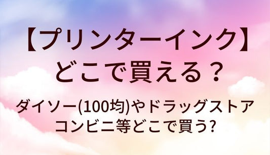 プリンターインクはどこで買える?ダイソー(100均)やドラッグストア・コンビニ等どこで買う?