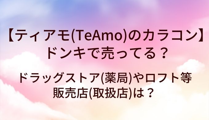 ティアモ(TeAmo)のカラコンはドンキで売ってる？ドラッグストア(薬局)やロフト等販売店(取扱店)は？
