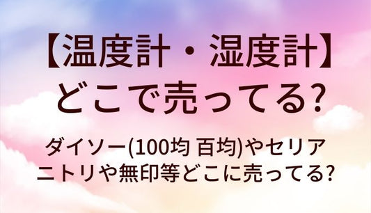 温度計・湿度計はどこで売ってる?ダイソー(100均 百均)やセリア・ニトリや無印等どこに売ってる?