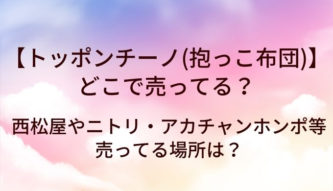 トッポンチーノ(抱っこ布団)はどこで売ってる？西松屋やニトリ・アカチャンホンポ等売ってる場所は？