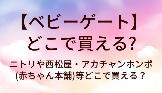 ベビーゲートはどこに売ってる？ニトリや西松屋・アカチャンホンポ(赤ちゃん本舗)等どこで買える？
