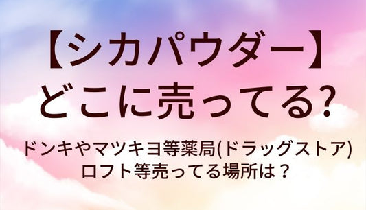 シカパウダーはどこに売ってる？ドンキやマツキヨ等薬局(ドラッグストア)・ロフト等売ってる場所は？