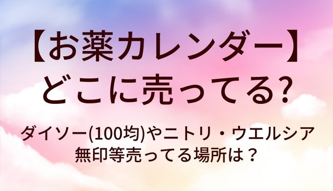 お薬カレンダーはどこに売ってる？セリア(100均)やスリーコインズ・ロフトなど販売店は？