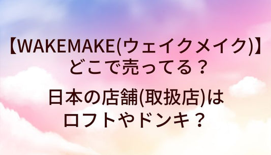 WAKEMAKE(ウェイクメイク)はどこで売ってる？日本の店舗(取扱店)はロフトやドンキ？