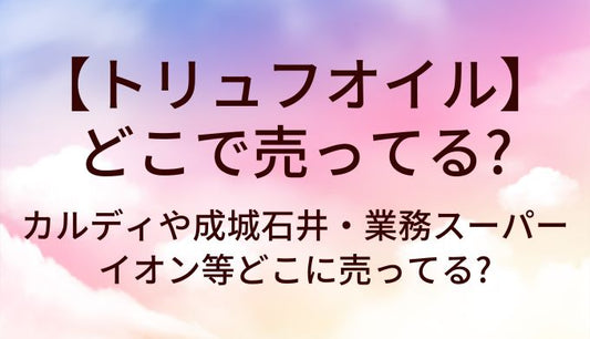 トリュフオイルはどこで売ってる?カルディや成城石井等どこで買える?