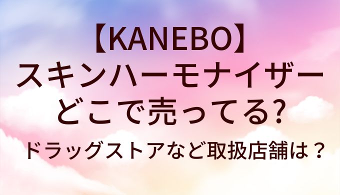 KANEBOスキンハーモナイザーはどこで売ってる?ドラッグストアなど取扱店舗は？
