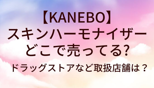 KANEBOスキンハーモナイザーはどこで売ってる?ドラッグストアなど取扱店舗は？