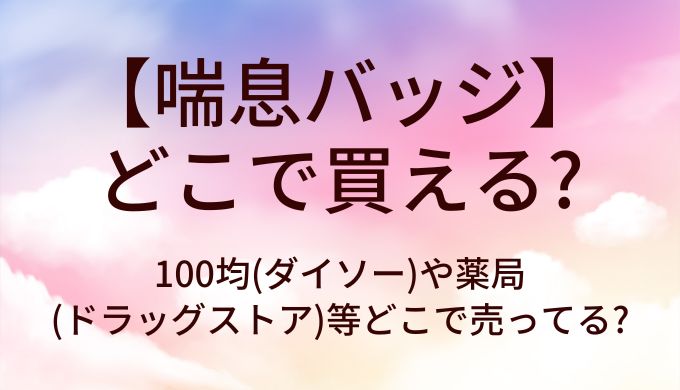 喘息バッジはどこで買える？100均(ダイソー)や薬局(ドラッグストア)等どこで売ってる?