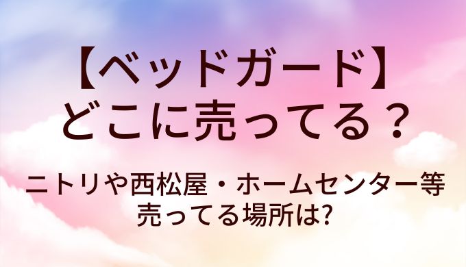 ベッドガードはどこに売ってる?ニトリや西松屋・ホームセンター等売ってる場所は?