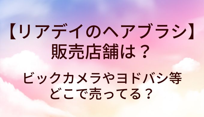 リアデイ(Readey)のヘアブラシの販売店舗は?ビックカメラやヨドバシ等どこで売ってる？