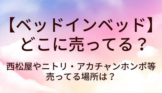ベッドインベッドはどこに売ってる？西松屋やニトリ・アカチャンホンポ等売ってる場所は？