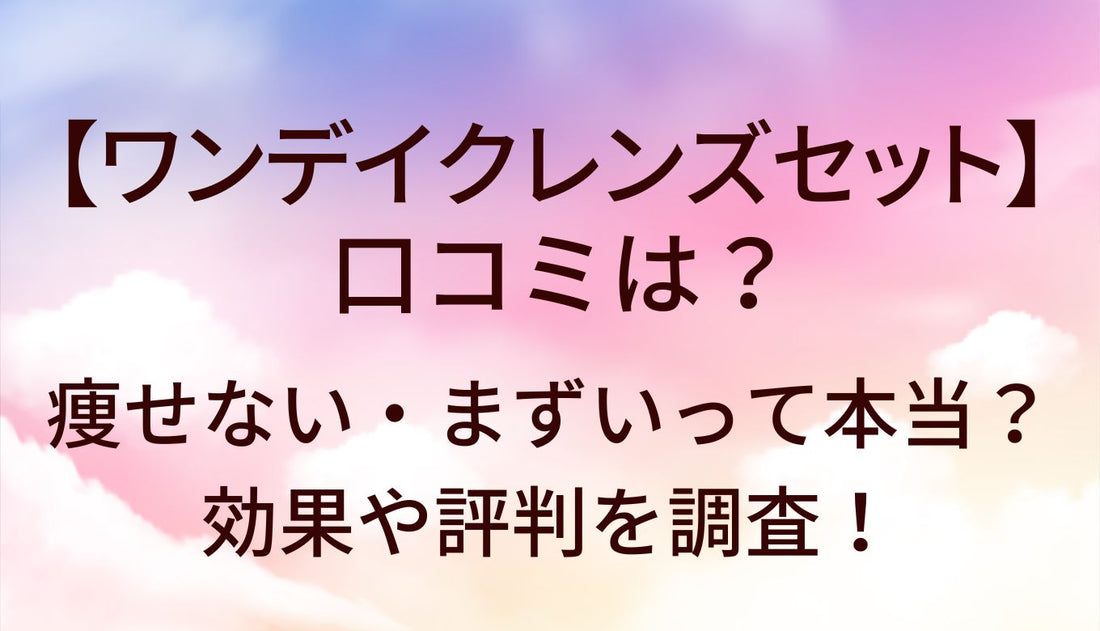 ワンデイクレンズセットの口コミは？痩せない・まずいって本当？効果や評判を調査！