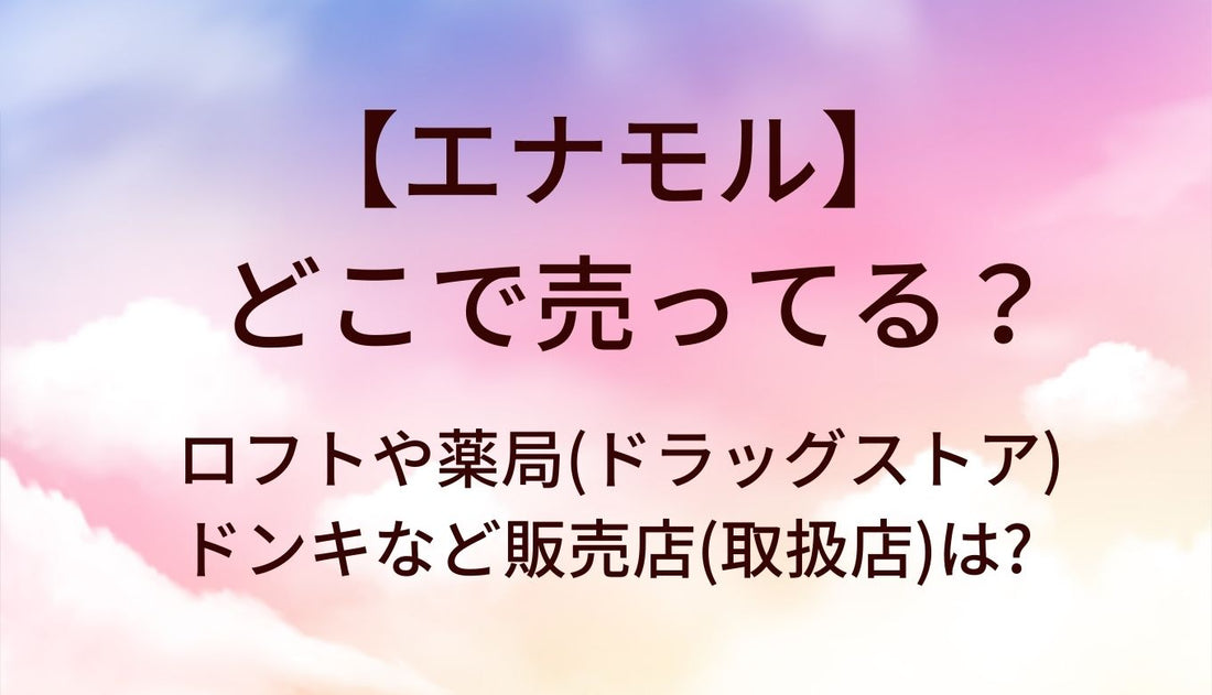 エナモルはどこで売ってる？ロフトや薬局(ドラッグストア)・ドンキなど販売店(取扱店)は?