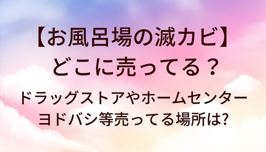 お風呂場の滅カビはどこに売ってる？ドラッグストアやホームセンター・ヨドバシ等売ってる場所は?
