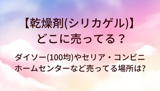 乾燥剤(シリカゲル)はどこに売ってる？ダイソー(100均)やセリア・ホームセンターやコンビニなど売ってる場所は?
