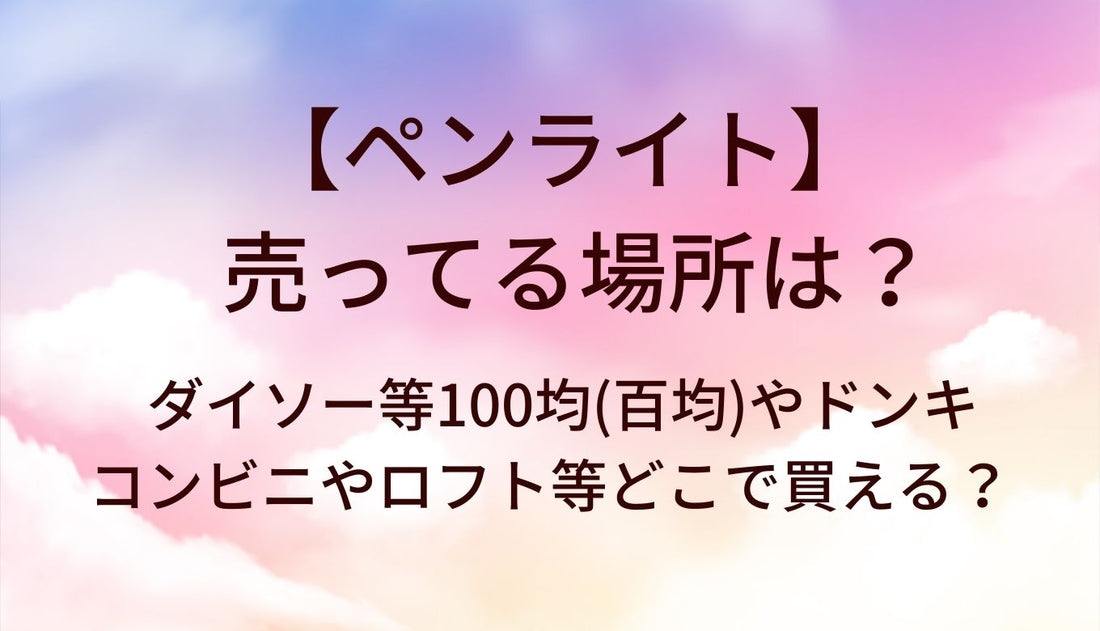 ペンライトが売ってる場所は？ダイソー等100均(百均)やドンキ・コンビニやロフト等どこで買える？