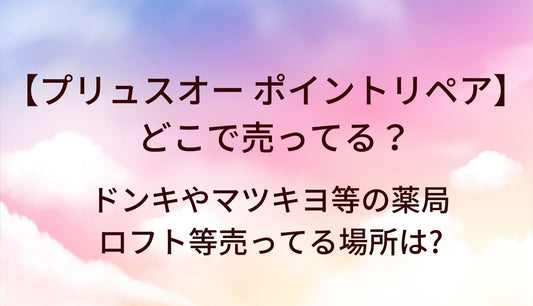 プリュスオー ポイントリペアはどこで売ってる？ドンキやマツキヨ等の薬局・ロフト等売ってる場所は?