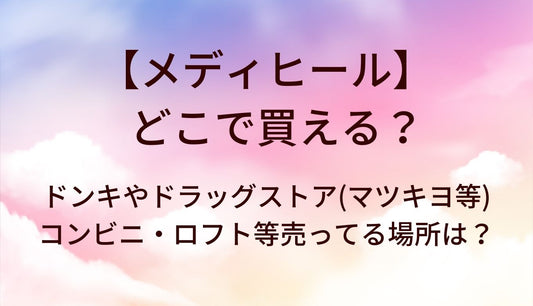 メディヒールはどこで売ってる？ドンキやドラッグストア(マツキヨ等)・コンビニ・ロフト等売ってる場所は？