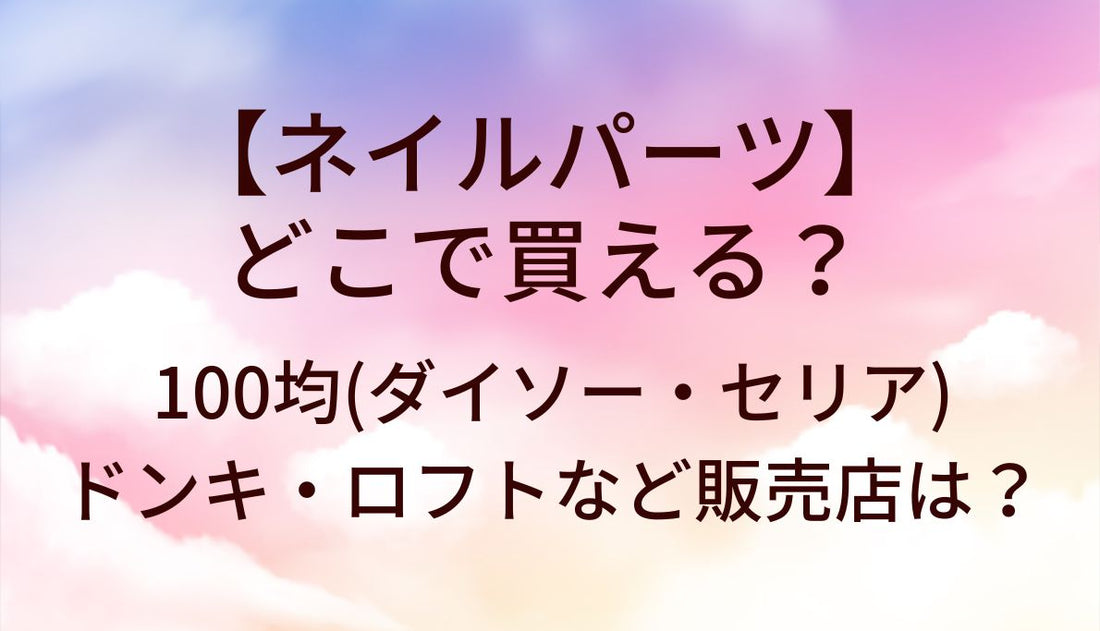 ネイルパーツはどこで買える？100均(ダイソー・セリア)やドンキ・ロフトなど売ってる場所は？