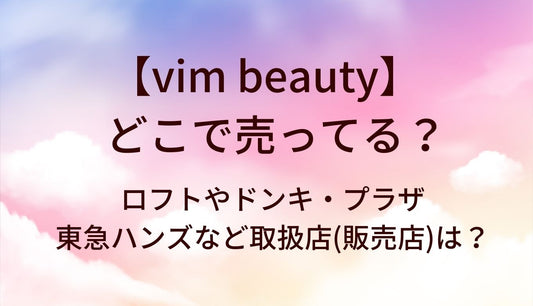 vim beautyはどこで売ってる？ロフトやドンキ・プラザや東急ハンズなど取扱店(販売店)は？