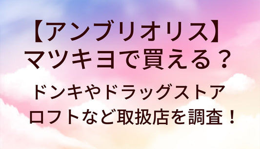 アンブリオリスはマツキヨで買える？ドンキやドラッグストア・ロフトなど取扱店(販売店)を調査！