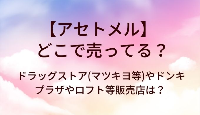 アセトメルはどこで売ってる？ドラッグストア(マツキヨ等)やドンキ・プラザやロフト等販売店は？