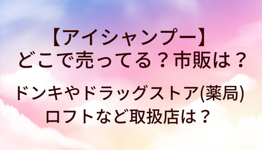 アイシャンプーはどこで買える？市販は？ドンキやドラッグストア(薬局)・ロフトなど取扱店は？