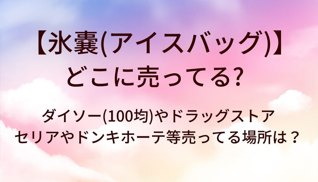 氷嚢(アイスバッグ)はどこに売ってる？ダイソー(100均)やドラッグストア・セリアやドンキホーテ等売ってる場所は？