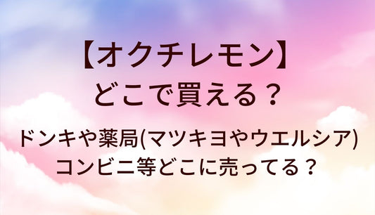 オクチレモンはどこで買える？ドンキや薬局(マツキヨやウエルシア)・コンビニ等どこに売ってる？